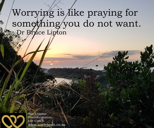 Worry Is Like Praying For Things You Don't Want