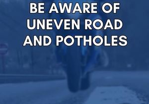 Be Aware of Uneven Road and Potholes
