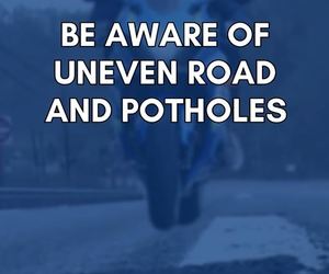Be Aware of Uneven Road and Potholes
